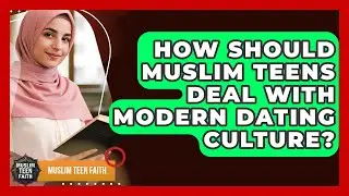 How Should Muslim Teens Deal With Modern Dating Culture? - Muslim Teen Faith