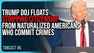 Trump DOJ Floats STRIPPING Citizenship From Naturalized Americans Who Commit Crimes
