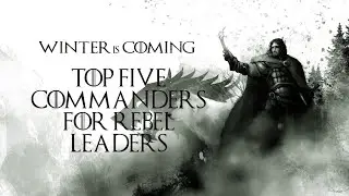 TOP 5 COMMANDERS FOR REBEL LEADERS | Game of Thrones Winter is Coming