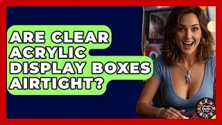 Are Clear Acrylic Display Boxes Airtight? - Collectible Dolls and Toys