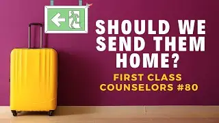 Should We Send Them Home? - First Class Counselors #80