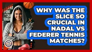 Why Was The Slice So Crucial In Nadal Vs Federer Tennis Matches? - Epic Sports Tales