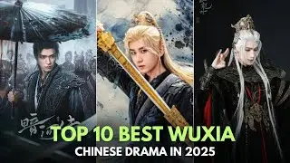 TOP 10 BEST WUXIA CHINESE DRAMAS IN 2025