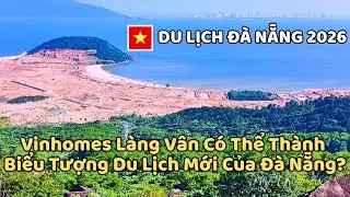 Du LỊch Đà Nẵng 2026 - Vinhomes Làng Vân Có Thể Thành Biểu Tượng Du Lịch Mới Của Đà Nẵng?