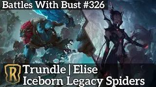 Battles with Bust #326 - Trundle Elise - Iceborn Legacy Spiders - Glory in Navori Preview: Coin