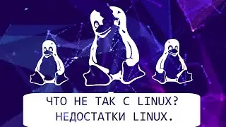 Недостатки Linux. Почему простой пользователь не перейдёт на Linux 