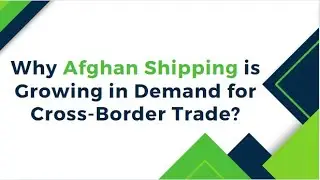 Why afghan shipping is growing in demand for cross border trade?