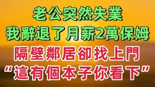 老公突然失業，我辭退了月薪2萬的保姆。隔壁鄰居卻找上門：這裏有一個本子你看一下！「情感故事」