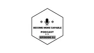 Become More Capable Podcast Ep 01 - Welcome: Let's Begin