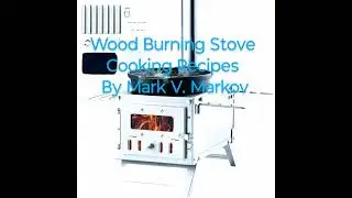 Wood Burning Stove Cooking Recipes                               By Mark V. Markov