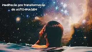 Medita&ccedil;&atilde;o profunda pra mudan&ccedil;a da AUTO-IMAGEM. ( Se puder use fones de ouvido)