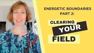 Energetic Boundaries Part 2: Clearing Your Field
