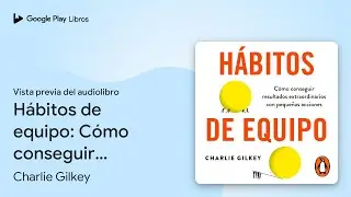 H&aacute;bitos de equipo: C&oacute;mo conseguir resultados&hellip; de Charlie Gilkey &middot; Vista previa del audiolibro