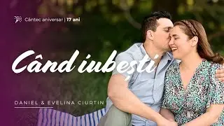 C&acirc;nd Iubești - Daniel și Evelina Ciurtin - Cantec Aniversar | 17 ani
