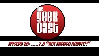 The Geek Cast episode 20:   7.8....Not Enough Hobbit!!!