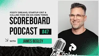 Episode 47: James Begley on Footy Dreams, Startup Grit & Calling Time on His Own Terms