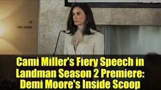 Cami Miller's Fiery Speech in Landman Season 2 Premiere: Demi Moore's Inside Scoop