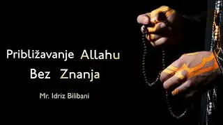 PRIBLIŽAVANJE ALLAHU BEZ ZNANJA - Mr. Idriz Bilibani