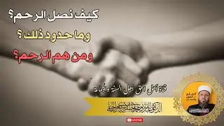 كيف نصل الرحم؟ وما حدود ذلك؟ ومن هم الرحم؟