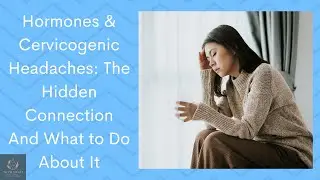 Hormones & Cervicogenic Headaches: The Hidden Connection And What to Do About It