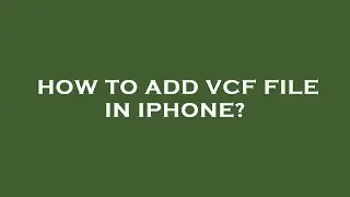 How to add vcf file in iphone?