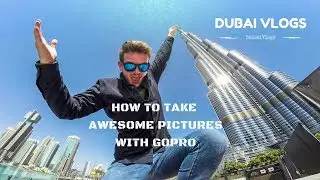 How to take AWESOME GoPro pictures/ Dubai Burj Khalifa edition