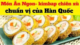 Món Ăn Ngon- kimbap chiên xù chuẩn vị Hàn Quốc