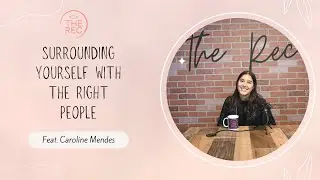 SURROUNDING YOURSELF WITH THE RIGHT PEOPLE  ft. Caroline Mendes || The Rec || Ep. 28