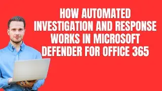 HOW AUTOMATED INVESTIGATION AND RESPONSE WORKS IN MICROSOFT DEFENDER FOR OFFICE 365
