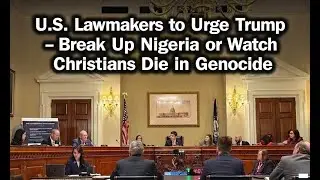 U.S. LAWMAKERS TO URGE TRUMP &ndash; BREAK UP NIGERIA OR WATCH CHRISTIANS D#E IN G#N0C#DE