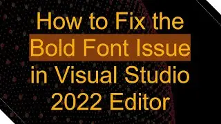 How to Fix the Bold Font Issue in Visual Studio 2022 Editor