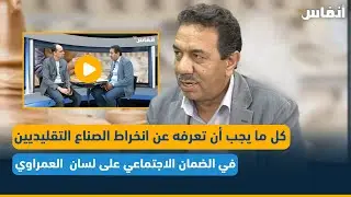كل ما يجب أن تعرفه عن انخراط الصناع التقليديين في الضمان الاجتماعي على لسان العمراوي