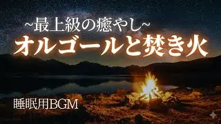 眠れない夜に。パチパチという焚き火音とオルゴールで最高の睡眠導入を【ストレス解消・作業用】