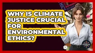 Why Is Climate Justice Crucial For Environmental Ethics? - The Ethical Compass