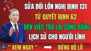 SỬA ĐỔI LỚN NGHỊ ĐỊNH 131: TỪ QUYẾT ĐỊNH 62 ĐẾN VIỆC TRẢ LẠI CÔNG BẰNG LỊCH SỬ CHO NGƯỜI LÍNH