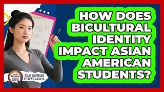 How Does Bicultural Identity Impact Asian American Students? - Asian American Student Success