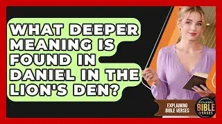 What Deeper Meaning Is Found In Daniel In The Lion's Den? - Explaining Bible Verses