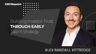 CXO Dispatch | Alex Randall Kittredge - Building Investor Trust Through Early Talent Strategy