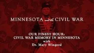 Our Finest Hour: Civil War Memory In Minnesota with Dr. Mary Wingerd