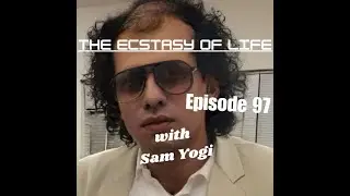 Episode 97 &mdash; The Ecstasy of Life with Sam Yogi