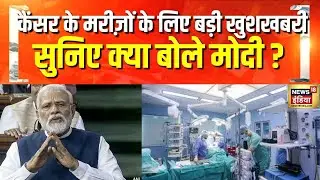 PM Modi Parliament Speech : कैंसर के मरीज़ों के लिए बड़ी खुसखबरी सुनिए क्या बोले मोदी ?