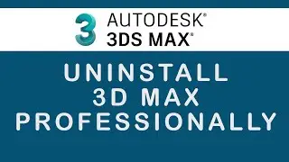 how to uninstall 3d max Professionally