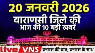 वाराणसी की आज की 10 बड़ी खबरें - 20 जनवरी 2026 - Varanasi Top 10 News। Live VNS