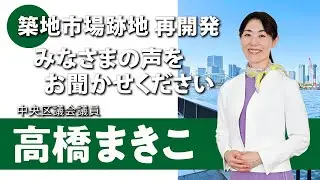 築地市場跡地再開発 みなさまの声をお聞かせください｜中央区議会議員 高橋まきこ