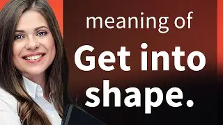 Getting Into Shape: A Guide to Understanding and Using This English Phrase