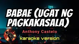 BABAE (UGAT NG PAGKAKASALA) - ANTHONY CASTELO (karaoke version)