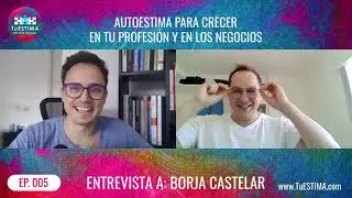 Como desarrollar autoestima para crecer en tu profesión y en los negocios con Borja Castelar