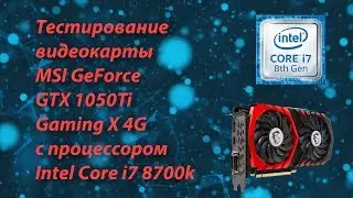 Тестирование видеокарты MSI GeForce GTX 1050Ti Gaming X 4G с процессором Intel Core i7 8700k