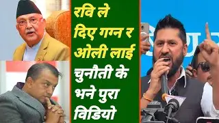 रवि ले दिए गग्न र ओली लाई चुनौती के भने पुरा विडियो  / Ravi Lamichane 