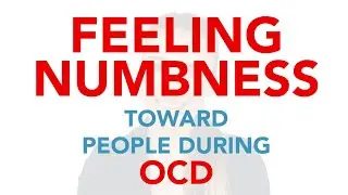 FEELING NUMB TOWARD PEOPLE DURING OCD - PURE O, ROCD, HOCD, POCD, HARM OCD, Contamination